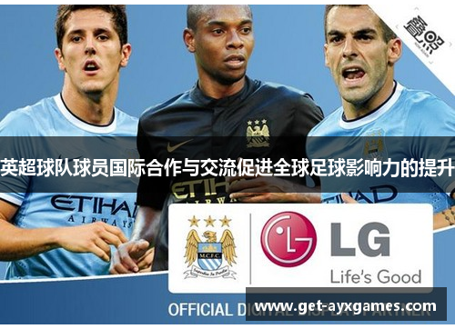 英超球队球员国际合作与交流促进全球足球影响力的提升