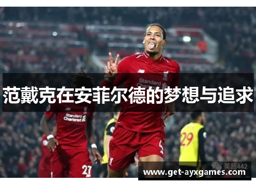 范戴克在安菲尔德的梦想与追求