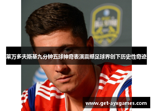 莱万多夫斯基九分钟五球神奇表演震撼足球界创下历史性奇迹