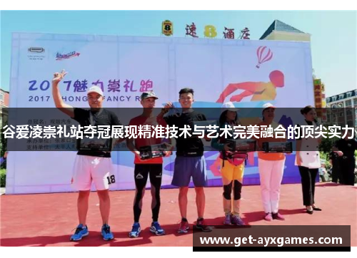 谷爱凌崇礼站夺冠展现精准技术与艺术完美融合的顶尖实力