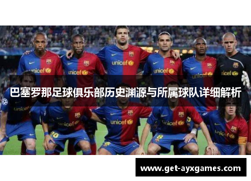 巴塞罗那足球俱乐部历史渊源与所属球队详细解析 巴塞罗那足球俱乐部历史渊源与所属球队详细解析