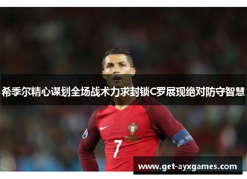 希季尔精心谋划全场战术力求封锁C罗展现绝对防守智慧