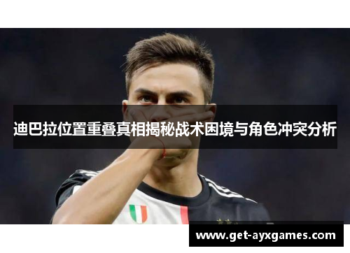 迪巴拉位置重叠真相揭秘战术困境与角色冲突分析