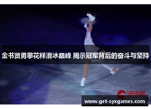 金书贤勇攀花样滑冰巅峰 揭示冠军背后的奋斗与坚持 金书贤勇攀花样滑冰巅峰 揭示冠军背后的奋斗与坚持