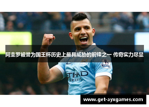 阿圭罗被誉为国王杯历史上最具威胁的前锋之一 传奇实力尽显