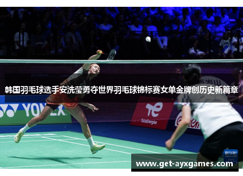 韩国羽毛球选手安洗莹勇夺世界羽毛球锦标赛女单金牌创历史新篇章
