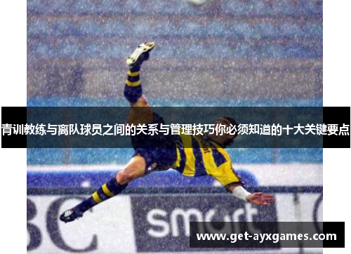 青训教练与离队球员之间的关系与管理技巧你必须知道的十大关键要点