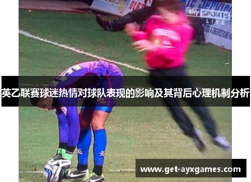 英乙联赛球迷热情对球队表现的影响及其背后心理机制分析