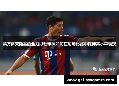 莱万多夫斯基的全力以赴精神如何在每场比赛中保持高水平表现