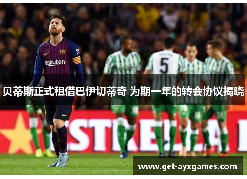 贝蒂斯正式租借巴伊切蒂奇 为期一年的转会协议揭晓