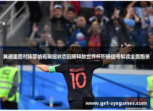 莫德里奇对阵摩纳哥展现状态回暖释放世界杯积极信号解读全面前景