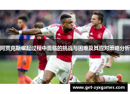 阿贾克斯崛起过程中面临的挑战与困难及其应对策略分析