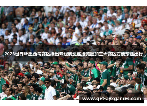 2026世界杯墨西哥赛区推出专线航班连接美墨加三大赛区方便球迷出行