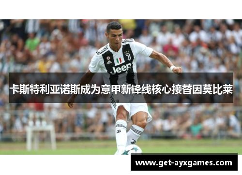 卡斯特利亚诺斯成为意甲新锋线核心接替因莫比莱 卡斯特利亚诺斯成为意甲新锋线核心接替因莫比莱