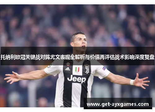 托纳利欧冠关键战对阵尤文表现全解析与价值再评估战术影响深度复盘