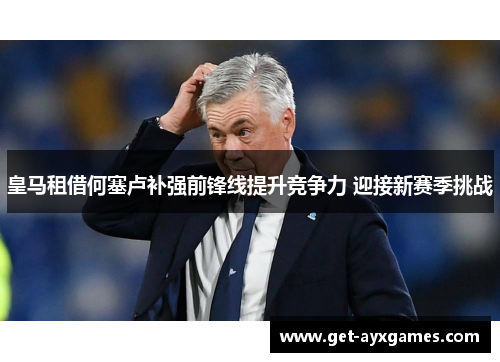 皇马租借何塞卢补强前锋线提升竞争力 迎接新赛季挑战