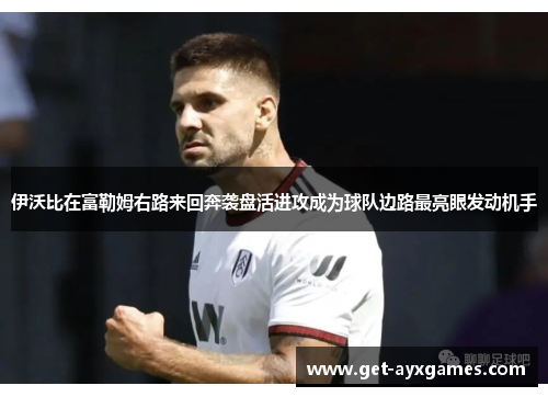 伊沃比在富勒姆右路来回奔袭盘活进攻成为球队边路最亮眼发动机手