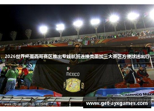 2026世界杯墨西哥赛区推出专线航班连接美墨加三大赛区方便球迷出行