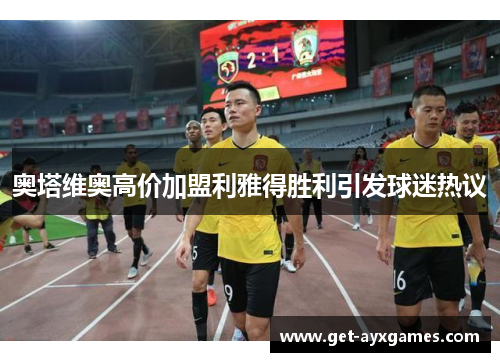 奥塔维奥高价加盟利雅得胜利引发球迷热议 奥塔维奥高价加盟利雅得胜利引发球迷热议