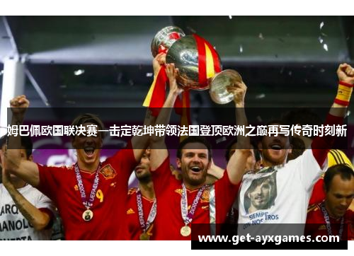 姆巴佩欧国联决赛一击定乾坤带领法国登顶欧洲之巅再写传奇时刻新 姆巴佩欧国联决赛一击定乾坤带领法国登顶欧洲之巅再写传奇时刻新