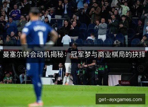 曼塞尔转会动机揭秘：冠军梦与商业棋局的抉择